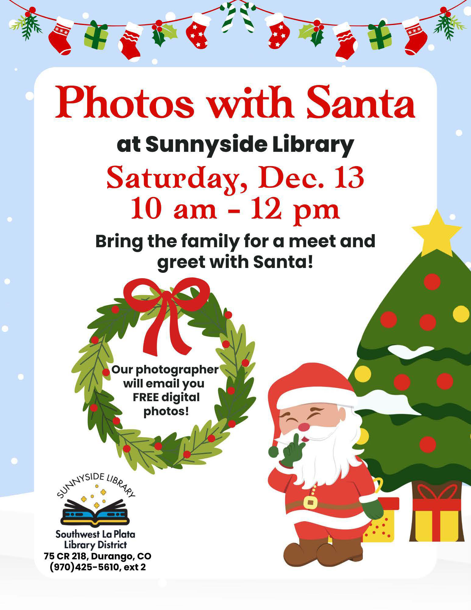 Photos with Santa at Sunnyside Library, Saturday, Dec 13, 10 am - 12 pm. Bring the family for a meet and greet with Santa! Our photographer will email you digital photos! Sunnyside Library, Southwest La Plata Library District