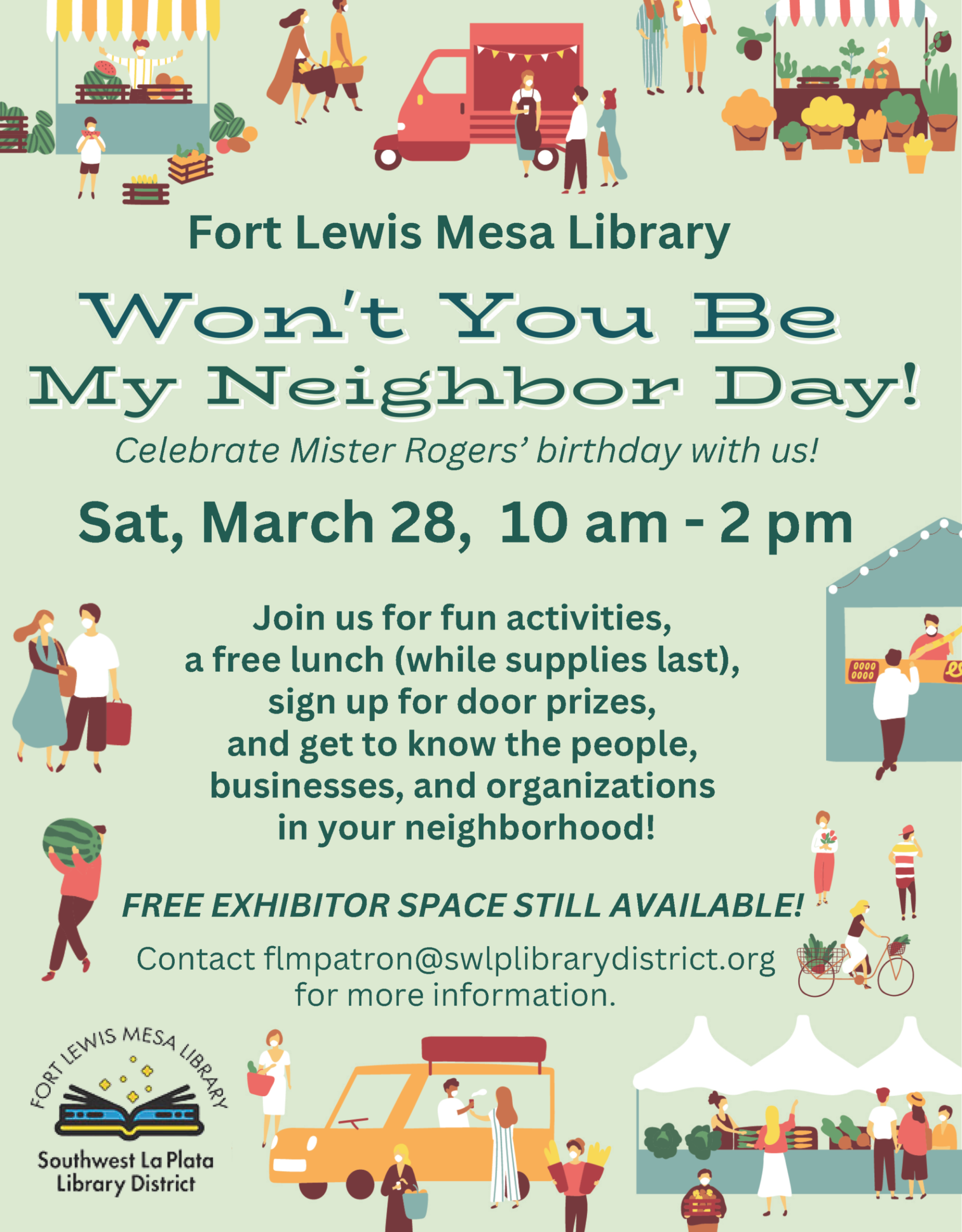 Fort Lewis Mesa Library, Won't You Be My Neighbor Day! Celebrate Mister Rogers' birthday with us! Sat, March 28, 10am - 2 pm. Join us for fun activities, a free lunch (while supplies last), sign up for door prizes, and get to know the people, businesses, and organizations in your neighborhood! Contact flmpatron@swlplibrarydistrict.org for more information. FREE EXHIBITOR SPACE STILL AVAILABLE! Contact flmpatron@swlplibrarydistrict.org for more information.
