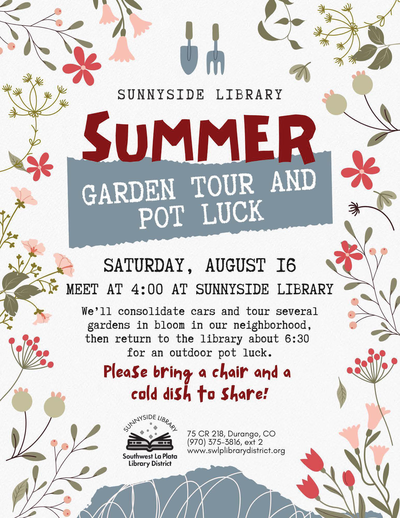 A poster with a floral border saying "Sunnyside Library Summer Garden Tour and Pot Luck, Saturday, August 16. Meet at 4 pm at Sunnyside Library. We'll consolidate cars and tour several gardens in bloom in our neighborhood, then return to the library about 6:30 for an outdoor pot luck. Please bring a chair and a cold dish to share! Sunnyside Library, Southwest La Plata Library District
75 CR 218, Durango, CO 
(970) 375-3816, ext 2
www.swlplibrarydistrict.org