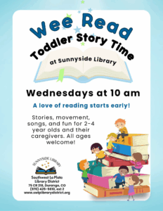 Wee Read Toddler Story Time at Sunnyside Library
Wednesdays at 10 am
A love of reading starts early!
Stories, movement, songs, and fun for 2-4 year olds and their caregivers. All ages welcome! 
Sunnyside Library, Southwest La Plata Library District
75 CR 218, Durango, CO (970) 425-5610, ext. 2
www.swlplibrarydistrict.org