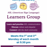 Sunnyside Library ASL (American Sign Language) Learners Group Learn and practice ASL Communication. Discuss culture and etiquette. Connect with the deaf community. Meets the 1st and 3rf Monday of each month at 5:30 pm. Sunnyside Library, Southwest La Plata Library District, 75 CR 218, Durango, CO (970) 425-5610, ext. 2 www.swlplibrarydistrict.org