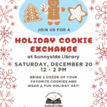 Join us for a Holiday Cookie Exchange at Sunnyside Library Saturday, December 20, 12-2 pm. Bring 2 dozen of your favorite cookies and wear a fun holiday hat! Sunnyside Library. Southwest La Plata Library District, 75 CR 218, Durango, CO 970-425-5610, ext. 2