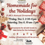 Fort Lewis Mesa Library, Southwest La Plata Library District, Homemade for the Holidays, FLML's Annual Ornament Party! Friday, Dec 5, 2:30-6 pm, Saturday, Dec 6, 10 am-2 pm. Ornaments for all skill levels to take home for the holidays! Holiday refreshments will be served! This event is co-sponsored by Friends of Southwest La Plata Library District. For more info, email flmpatron@swlplibrarydistrict.org, 11274 HWY 140, Hesperus, CO (970) 425-5610 www.swlplibrarydistrict.org