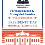 Southwest La Plata Library District, Fort Lewis Mesa and Sunnyside Libraries will be closed on President's Day, Monday, February 16.