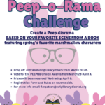 The Great Peep-o-Rama Challenge. Create a Peep Diorama based on your favorite scene from a book featuring spring's favorite marshmallow characters. Drop off entries during library hours from March 20-26. Vote for the PEEPles Choice Awards from March 28-April 4. Prizes will be announced Wedneday, April 8. Registration Form and Rules on reverse side. For more info email flmpatron@swlplibrarydistrict.org. Fort Lewis Mesa Library, Southwest La Plata Library District. 11274 HWY 140, Hesperus, CO (970)425-5610, ext. 1